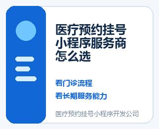 医疗预约挂号小程序开发公司怎么选：先看门诊流程，再看长期服务能力